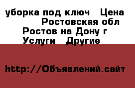 уборка под ключ › Цена ­ 5 000 - Ростовская обл., Ростов-на-Дону г. Услуги » Другие   